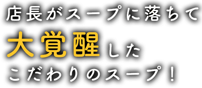 店長がスープに落ちて大覚醒したこだわりのスープ！
