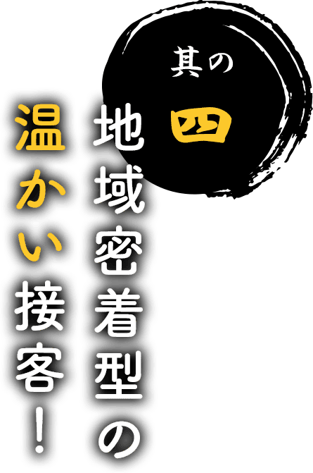 其の肆 地域密着型の温かい接客!